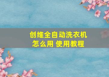 创维全自动洗衣机怎么用 使用教程